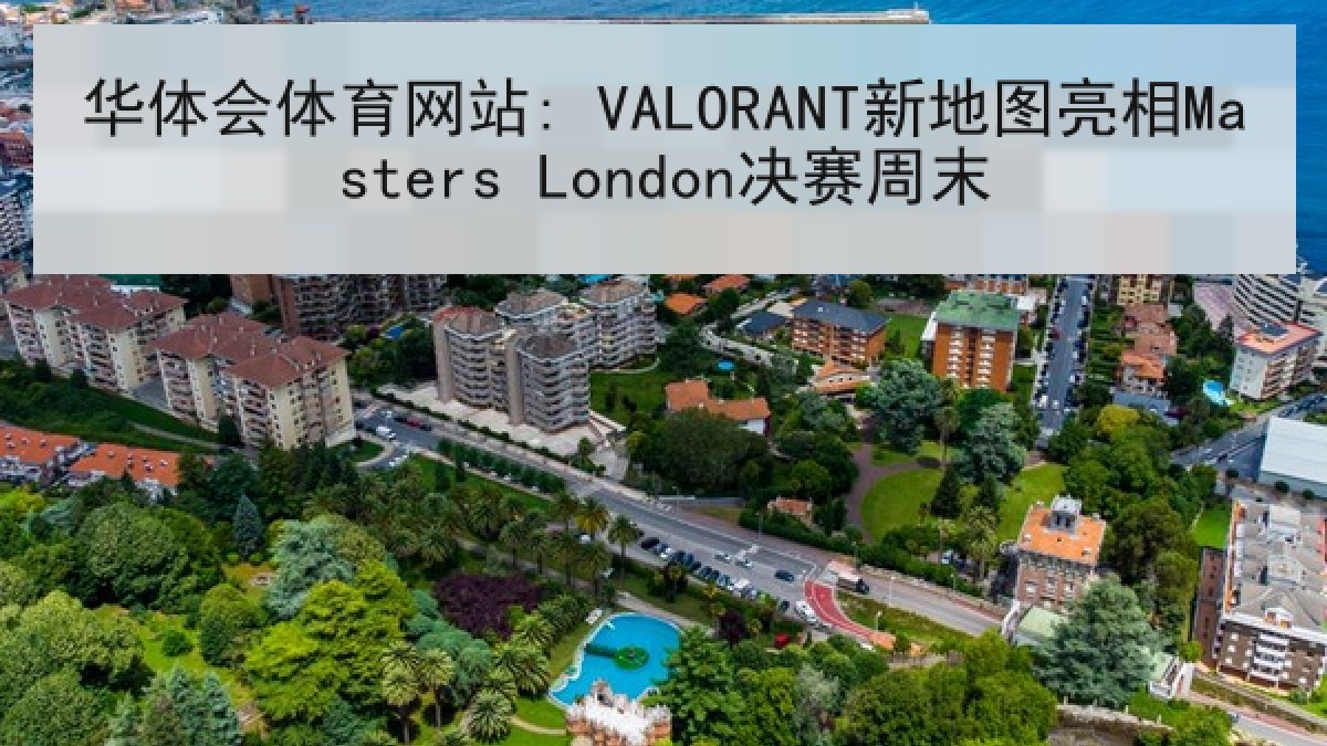 华体会体育网站: VALORANT新地图亮相Masters London决赛周末