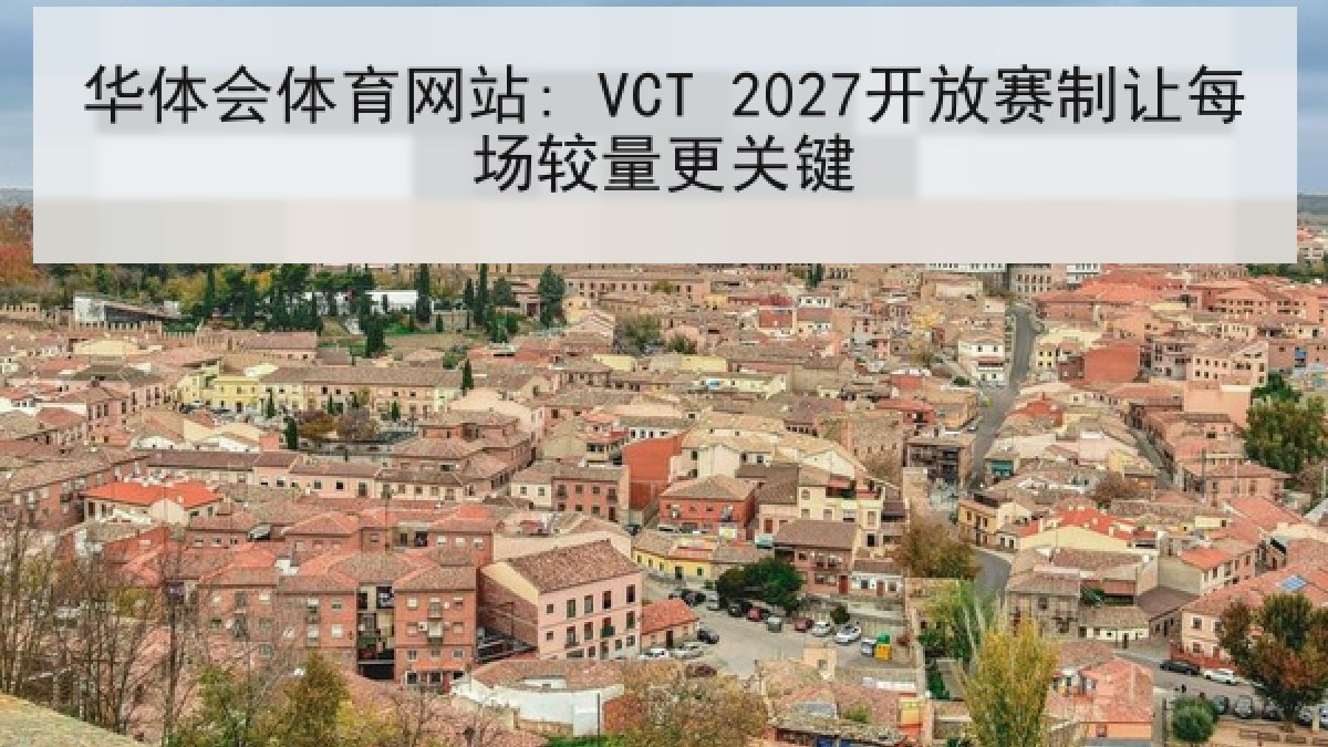 华体会体育网站: VCT 2027开放赛制让每场较量更关键