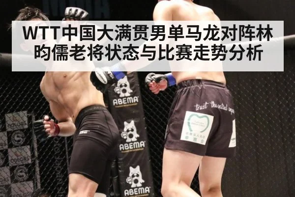 WTT中国大满贯男单马龙对阵林昀儒老将状态与比赛走势分析